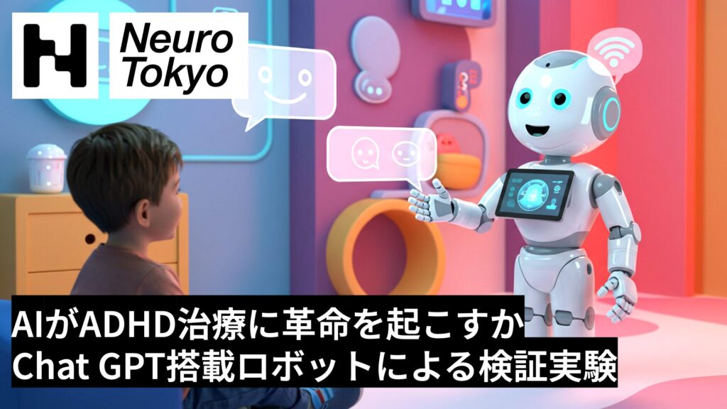 【AIがADHD治療に革新を起こすか？】ChatGPTやClaudeを搭載したロボットがADHD治療に与える影響を検証 - Neuro Tokyo